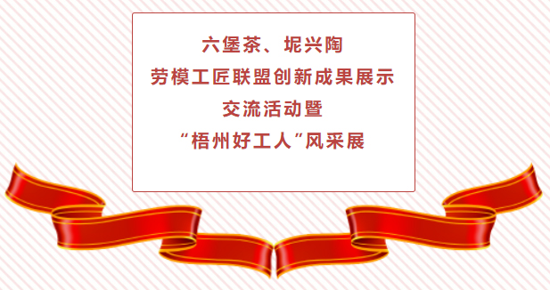 精彩預(yù)告！六堡茶、坭興陶勞模工匠聯(lián)盟創(chuàng)新成果展示交流活動(dòng)暨“梧州好工人”風(fēng)采展將于4月25日舉行